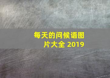 每天的问候语图片大全 2019